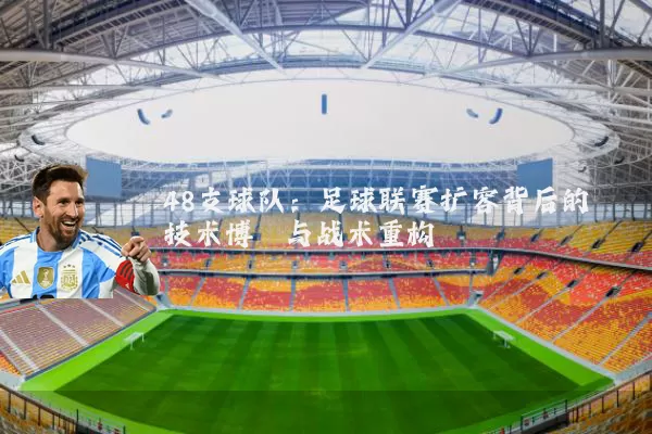 48支球队：足球联赛扩容背后的技术博弈与战术重构