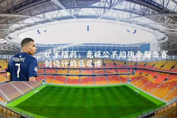 扩军福利：竞技公平的伪命题与赛制设计的底层博弈