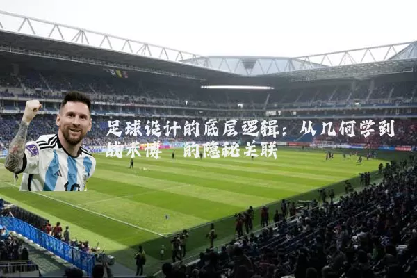 足球设计的底层逻辑:从几何学到战术博弈的隐秘关联