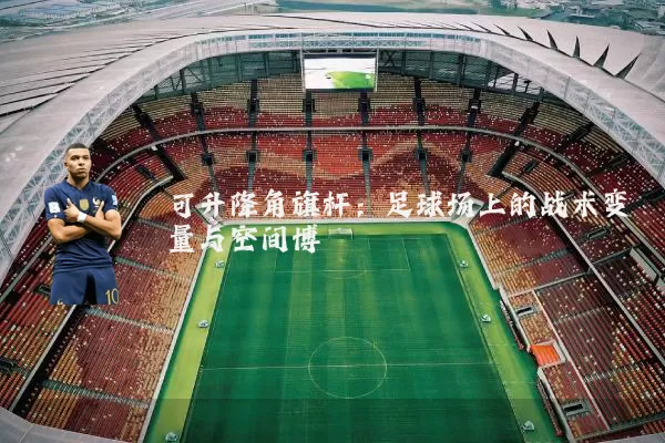 可升降角旗杆：足球场上的战术变量与空间博弈