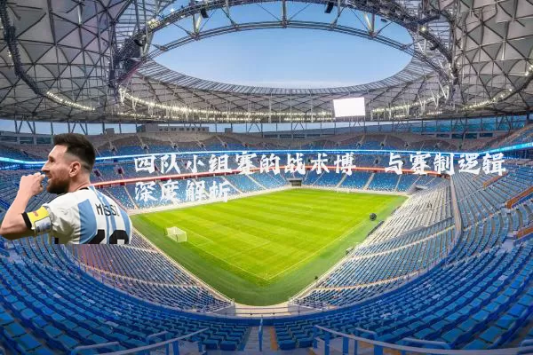 四队小组赛的战术博弈与赛制逻辑深度解析