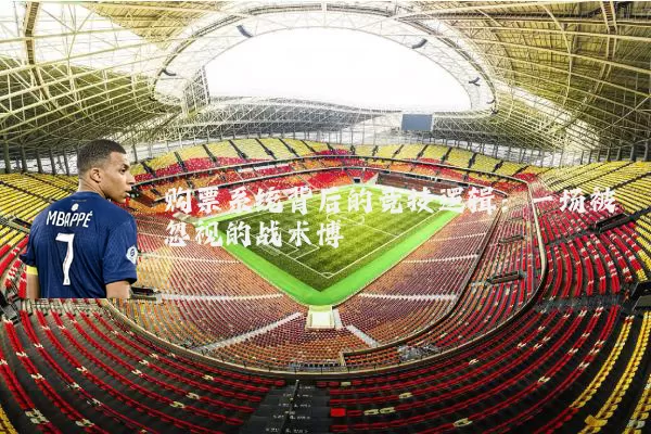 购票系统背后的竞技逻辑：一场被忽视的战术博弈