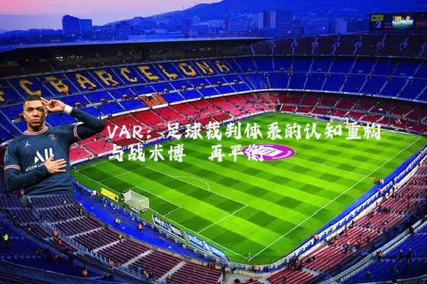VAR：足球裁判体系的认知重构与战术博弈再平衡