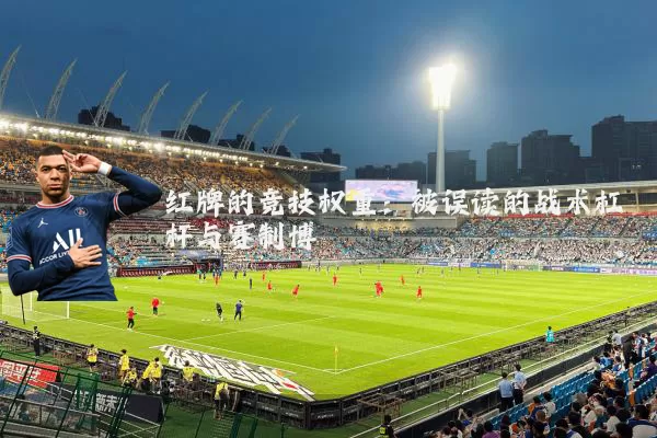 红牌的竞技权重:被误读的战术杠杆与赛制博弈