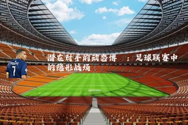 潜在对手的动态博弈：足球联赛中的隐形战场