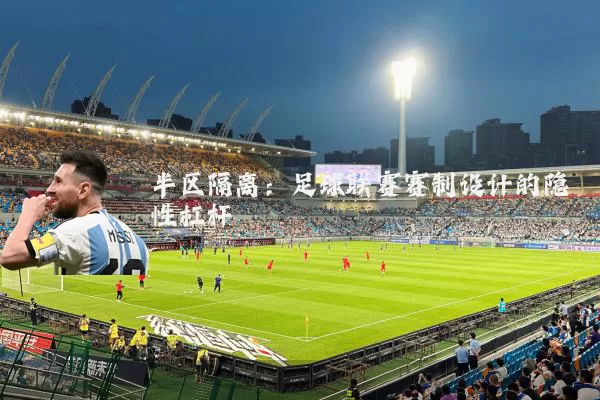 半区隔离:足球联赛赛制设计的隐性杠杆